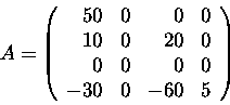 \begin{displaymath}
A = \left( \begin{array}
{rrrr}
 50 & 0 & 0 & 0 \  10 & 0 &...
 ... 0 \  0 & 0 & 0 & 0 \  -30 & 0 & -60 & 5
 \end{array} \right)\end{displaymath}