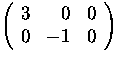 $ \left(
 \begin{array}
{rrr}
 3 & 0 & 0 \  0 & -1 & 0
 \end{array} \right)
$