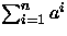 $\sum^{n}_{i=1}a^{i}$