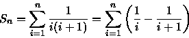 \begin{displaymath}
S_{n}=\sum^{n}_{i=1}\frac{1}{i(i+1)}=\sum^{n}_{i=1}\left(\frac{1}{i}-\frac{1}{i+1}\right)\end{displaymath}
