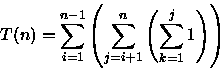 \begin{displaymath}
T(n)=\sum_{i=1}^{n-1}\left(\sum_{j=i+1}^{n}\left(\sum_{k=1}^{j}1\right)\right)\end{displaymath}