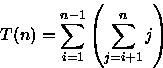 \begin{displaymath}
T(n)=\sum_{i=1}^{n-1}\left(\sum_{j=i+1}^{n}j\right)\end{displaymath}