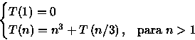 \begin{displaymath}
\begin{cases}
 T(1)=0 & \\  T(n)=n^{3}+T\left(n/3\right), & \text{para }n\gt 1
 \end{cases} \end{displaymath}