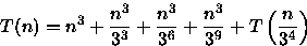 \begin{displaymath}
T(n)=n^{3}+\frac{n^{3}}{3^3}+\frac{n^{3}}{3^6}+\frac{n^{3}}{3^9}+T\left(\frac{n}{3^{4}}\right)\end{displaymath}
