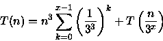 \begin{displaymath}
T(n)=n^{3}\sum_{k=0}^{x-1}\left(\frac{1}{3^3}\right)^k+T\left(\frac{n}{3^{x}}\right)\end{displaymath}