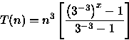 \begin{displaymath}
T(n)=n^{3}\left[\frac{\left(3^{-3}\right)^{x}-1}{3^{-3}-1}\right]\end{displaymath}