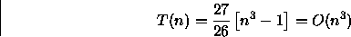 \begin{displaymath}
T(n)=\frac{27}{26}\left[n^{3} - 1\right]=O(n^{3})\end{displaymath}