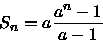 \begin{displaymath}
S_{n}=a\frac{a^{n}-1}{a-1}\end{displaymath}