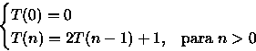 \begin{displaymath}
\begin{cases}
 T(0)=0 & \\  T(n)=2T(n-1) + 1, & \text{para }n\gt
 \end{cases} \end{displaymath}