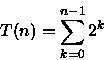 \begin{displaymath}
T(n)=\sum_{k=0}^{n-1}2^{k}\end{displaymath}