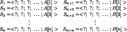 \begin{figure}
 \begin{displaymath}
 \begin{array}
{cc}
 S_{1} = <?;~?;~?;~\ldot...
 ... S_{n+n} = <?;~?;~?;~\ldots; B[n]\gt
 \end{array} \end{displaymath} \end{figure}