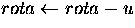 $rota\leftarrow rota - {u} $