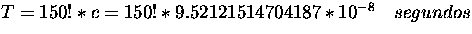 $T = 150! * c = 150! * 9.52121514704187 * 10^{-8} \quad segundos$