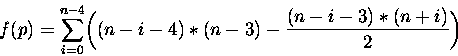 \begin{displaymath}
f(p) = \sum_{i=0}^{n-4}\biggl( (n-i-4)*(n-3) -
\frac{(n-i-3)*(n+i)}{2}\biggl) \end{displaymath}