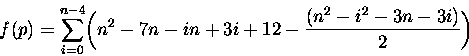 \begin{displaymath}
f(p) = \sum_{i=0}^{n-4}\biggl(n²-7n-in +3i+12 -
\frac{(n² -i²-3n -3i)}{2}\biggl) \end{displaymath}