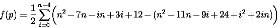\begin{displaymath}
f(p) = \frac{1}{2}\sum_{i=0}^{n-4}\biggl(n²-7n-in +3i+12 -
(n²-11n-9i+24+i²+2in)\biggl) \end{displaymath}