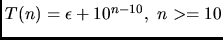 $T(n)= \epsilon + 10^{n-10}, n>=10$