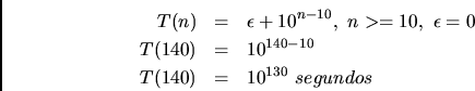 \begin{eqnarray*}
T(n) &=& \epsilon + 10^{n-10}, n>=10, \epsilon=0\\
T(140) &=& 10^{140-10}\\
T(140) &=& 10^{130} segundos
\end{eqnarray*}