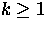 $k \geq 1 $