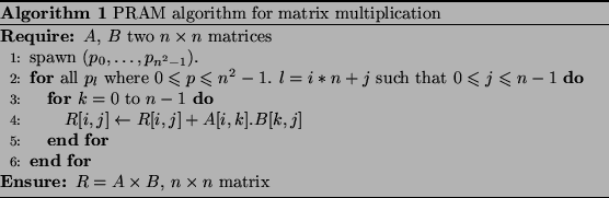 \begin{algorithm}
% latex2html id marker 58\caption{PRAM algorithm for matrix...
...\ENSURE $R = A \times B$, $n \times n$\ matrix
\end{algorithmic}\end{algorithm}