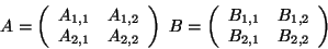 \begin{displaymath}
A = \left(
\begin{array}{ccc}
A_{1,1} & A_{1,2}\\
A_{2,1...
...
B_{1,1} & B_{1,2}\\
B_{2,1} & B_{2,2}
\end{array} \right)
\end{displaymath}