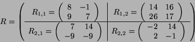 \begin{displaymath}
R = \left(
\begin{array}{c\vert c}
R_{1,1} =
\left(
\be...
...}
-2 & 14\\
2 & -1
\end{array} \right)
\end{array}\right)
\end{displaymath}