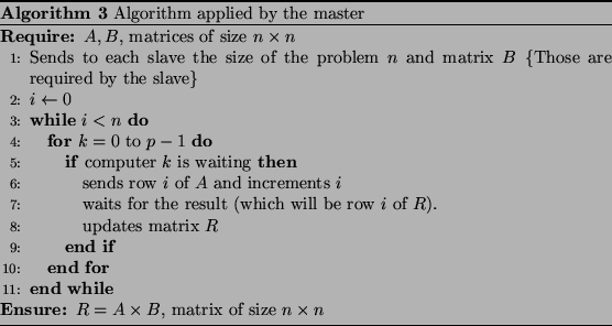 \begin{algorithm}
% latex2html id marker 421\caption{Algorithm applied by the...
...E $R = A \times B$, matrix of size $n \times n$ \end{algorithmic}\end{algorithm}