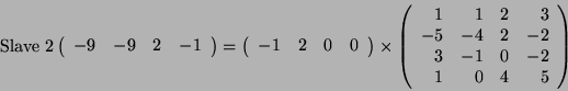 \begin{displaymath}
\text{Slave 2}
\left(
\begin{array}{cccc}
-9 & -9 & 2 & -1...
...& -2\\
3 & -1 & 0 & -2\\
1 & 0 & 4 & 5
\end{array}\right)
\end{displaymath}