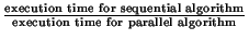 $\frac{\text{execution time for sequential algorithm}}{\text{execution time for parallel algorithm}}$