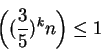 \begin{displaymath}\left((\frac{3}{5})^{k}n\right)\leq 1\end{displaymath}