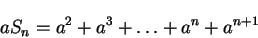 \begin{displaymath}aS_{n}=a^{2}+ a^{3}+ \ldots +a^{n}+ a^{n+1}\end{displaymath}