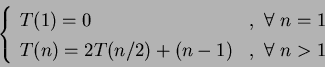 \begin{displaymath}\left\{\begin{array}{lr}
T(1)=0&,~\forall~n=1\\
T(n)=2T(n/2)+ (n-1)&,~\forall~n>1
\end{array}\right.
\end{displaymath}