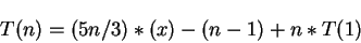 \begin{displaymath}T(n)=(5n/3)*(x) - (n-1)+ n*T(1)\end{displaymath}