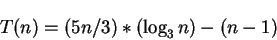\begin{displaymath}T(n)=(5n/3)*(\log_3n) - (n-1)\end{displaymath}