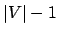 $ \vert V\vert - 1$