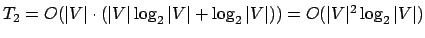 $ T_2 = O(\vert V\vert \cdot (\vert V\vert \log_2 \vert V\vert + \log_2 \vert V\vert)) = O(\vert V\vert^2 \log_2 \vert V\vert)$