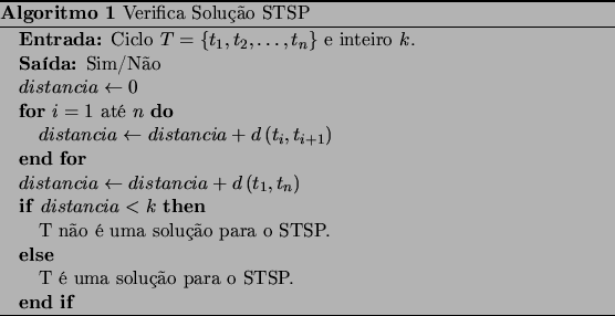 \begin{algorithm}
% latex2html id marker 338\caption{Verifica Solu\c{c}\&nbsp;{a}o...
...\'{e} uma solu\c{c}\&nbsp;{a}o para o STSP.
\ENDIF
\end{algorithmic}\end{algorithm}