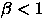$\beta < 1$