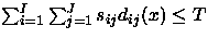 $\sum_{i=1}^{I} \sum_{j=1}^{J} s_{ij}d_{ij}(x) \leq T$