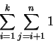 \begin{displaymath}\sum_{i=1}^{k}\sum_{j=i+1}^{n}1\end{displaymath}
