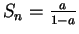 $S_{n}=\frac{a}{1-a}$