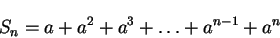 \begin{displaymath}S_{n}= a + a^{2}+ a^{3}+ \ldots +a^{n-1}+ a^{n}\end{displaymath}