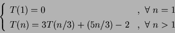 \begin{displaymath}\left\{\begin{array}{lr}
T(1)=0&,~\forall~n=1\\
T(n)=3T(n/3)+ (5n/3) -2&,~\forall~n>1
\end{array}\right.
\end{displaymath}