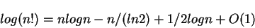 \begin{displaymath}log (n!) = n log n - n/(ln 2) + 1/2 log n + O(1)\end{displaymath}
