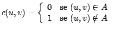 $\displaystyle c(u, v) = \left\{ \begin{array}{ll} 0 & \text{se } (u, v) \in A \\ 1 & \text{se } (u, v) \notin A \end{array} \right.$