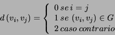 \begin{displaymath}
d\left(v_{i},v_{j}\right)=\left\{ \begin{array}{l}
0\: se\: ...
...{i},v_{j}\right)\in G\\
2\: caso\: contrario\end{array}\right.\end{displaymath}