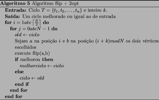 \begin{algorithm}
% latex2html id marker 789\caption{Algoritmo flip + 2opt} \...
...clo \leftarrow old$ \ENDIF
\ENDFOR
\ENDFOR
\end{algorithmic}\end{algorithm}