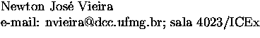$\textstyle\parbox{14cm}{Newton Jos\'{e} Vieira \  e-mail: nvieira@dcc.ufmg.br; sala 4023/ICEx}$