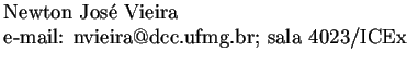 $\textstyle \parbox{14cm}{Newton Jos\'{e} Vieira \\
e-mail: nvieira@dcc.ufmg.br; sala 4023/ICEx}$