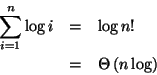 \begin{eqnarray*}
\sum _{i=1}^{n}\log i & = & \log n!\\
& = & \Theta \left( n\log \right)
\end{eqnarray*}
